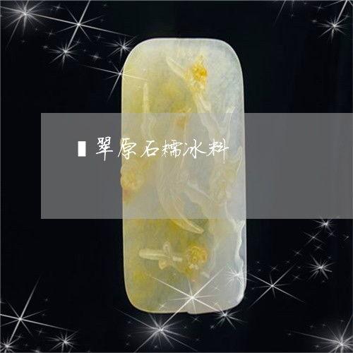 怎么看翡翠有没有糯冰料,翡翠糯冰料鉴定技巧解析